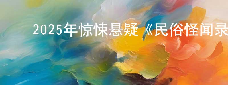 陈天野的动漫综艺大全,2025年惊悚悬疑《民俗怪闻录之出马仙》HD国语中字迅雷下载_电影天堂